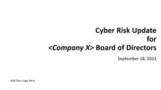 Cyber Risk Update
for
<Company X> Board of Directors
Add Your Logo Here
September 18, 2023
 