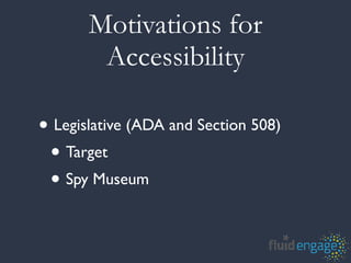 Motivations for
        Accessibility

• Legislative (ADA and Section 508)
 • Target
 • Spy Museum
 