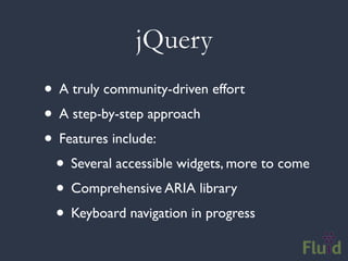 jQuery
• A truly community-driven effort
• A step-by-step approach
• Features include:
 • Several accessible widgets, more to come
 • Comprehensive ARIA library
 • Keyboard navigation in progress
 