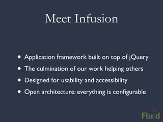Meet Infusion

• Application framework built on top of jQuery
• The culmination of our work helping others
• Designed for usability and accessibility
• Open architecture: everything is conﬁgurable
 