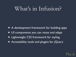 What’s in Infusion?


• A development framework for building apps
• UI components you can reuse and adapt
• Lightweight CSS framework for styling
• Accessibility tools and plugins for jQuery
 