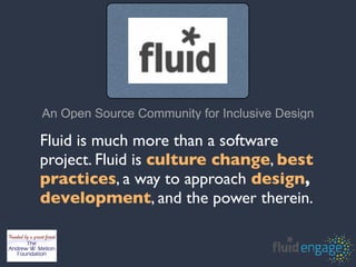 An Open Source Community for Inclusive Design

Fluid is much more than a software
project. Fluid is culture change, best
practices, a way to approach design,
development, and the power therein.
 