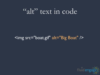 “alt” text in code


<img src="boat.gif" alt="Big Boat" />
 