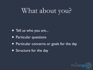 What about you?

• Tell us who you are...
• Particular questions
• Particular concerns or goals for the day
• Structure for the day
 