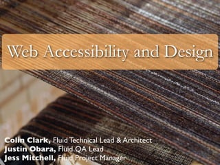 Web Accessibility and Design



Colin Clark, Fluid Technical Lead & Architect
Justin Obara, Fluid QA Lead
Jess Mitchell, Fluid Project Manager
 
