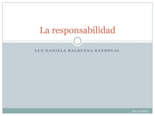La responsabilidad
LUZ DANIELA BALBUENA SANDOVAL

02/12/2013

 