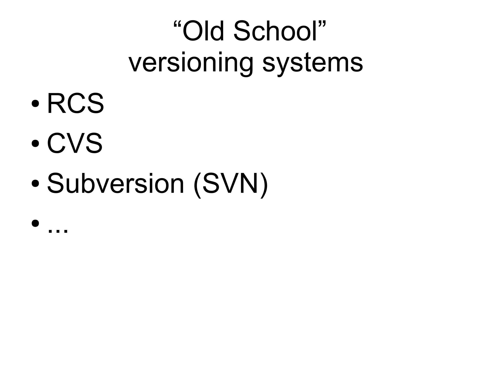 “Old School”
versioning systems
● RCS
● CVS
● Subversion (SVN)
● ...
 
