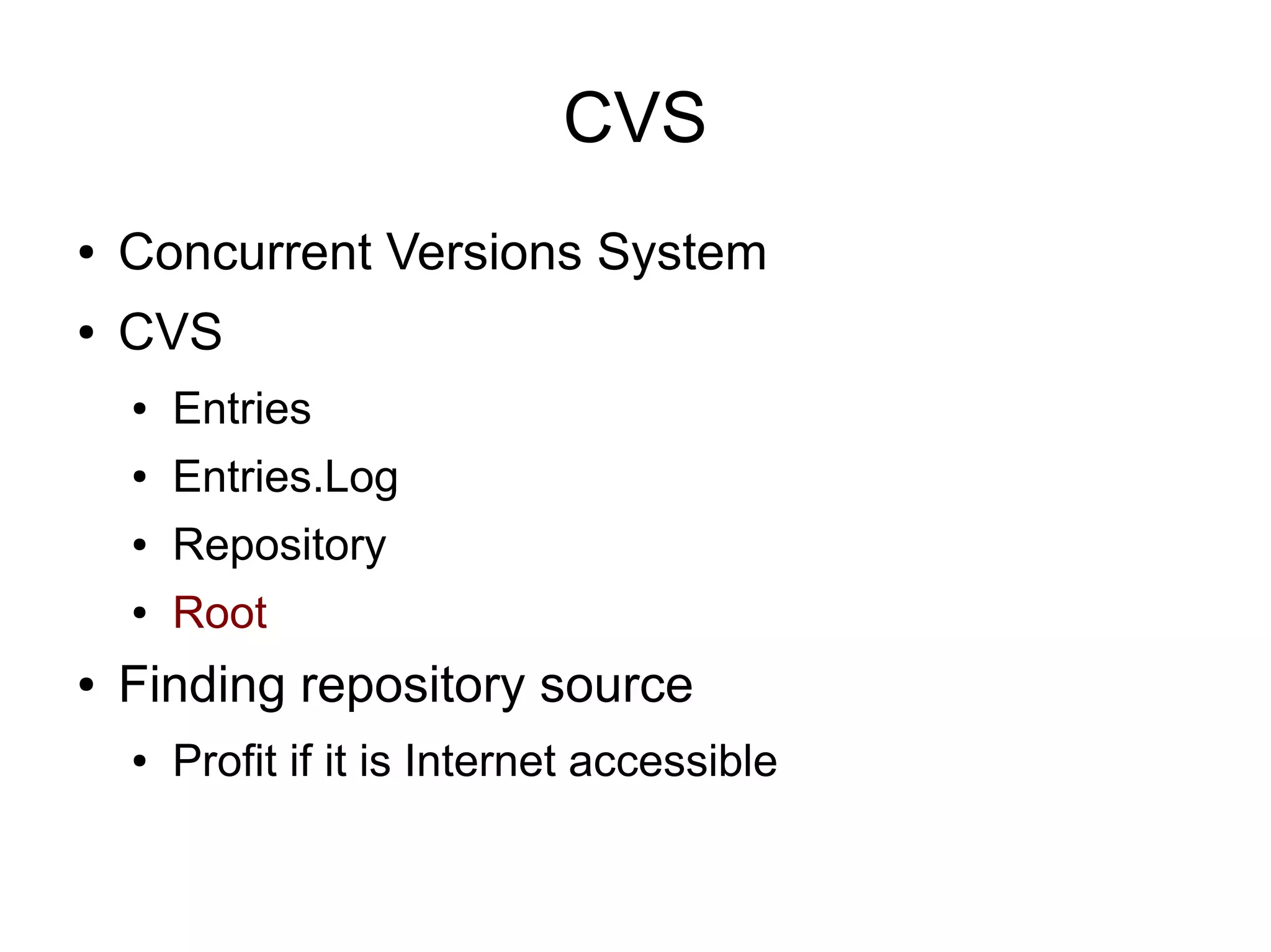 CVS
● Concurrent Versions System
● CVS
● Entries
● Entries.Log
● Repository
● Root
● Finding repository source
● Profit if it is Internet accessible
 