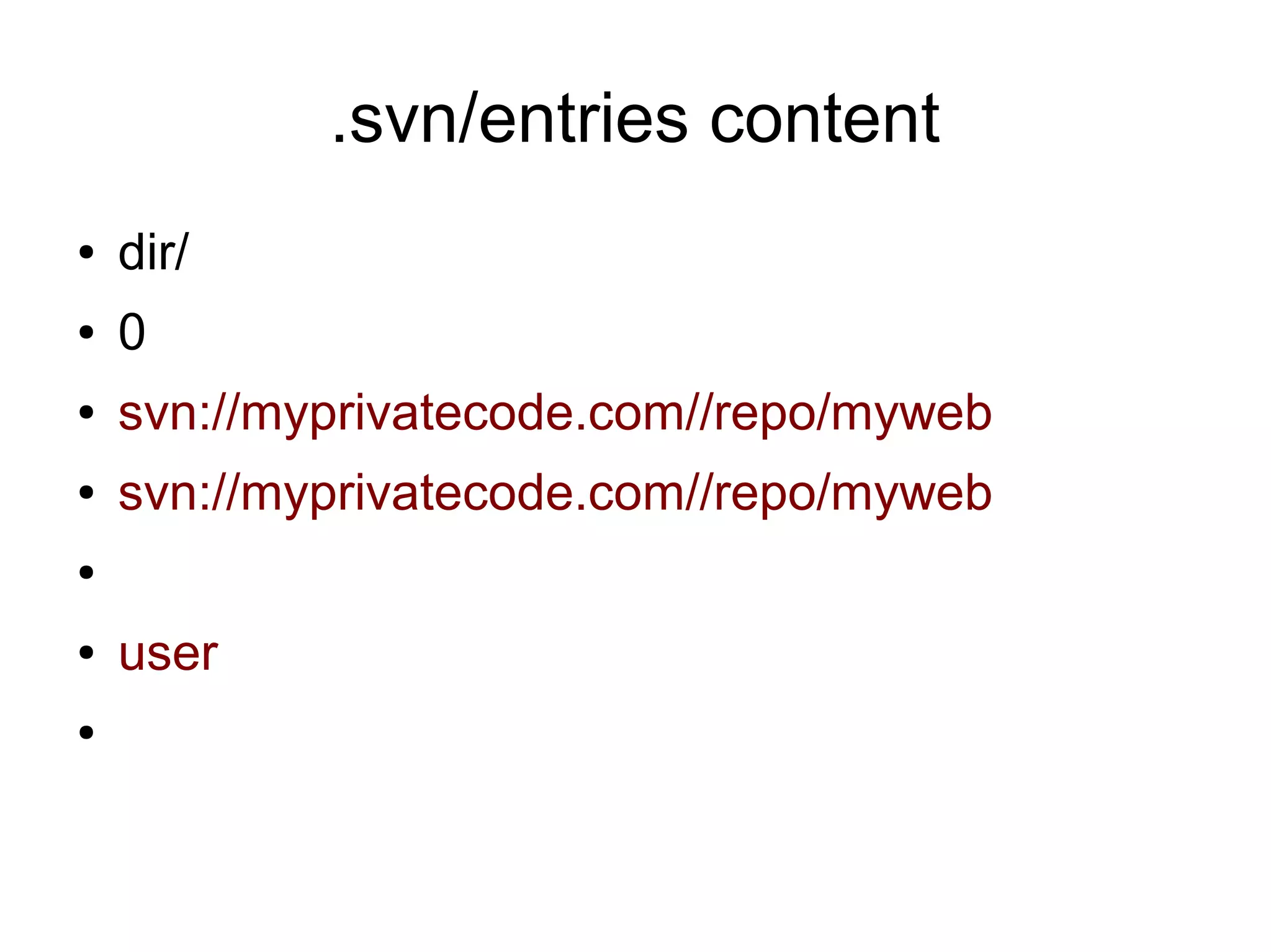 .svn/entries content
● dir/
● 0
● svn://myprivatecode.com//repo/myweb
● svn://myprivatecode.com//repo/myweb
●
● user
●
 