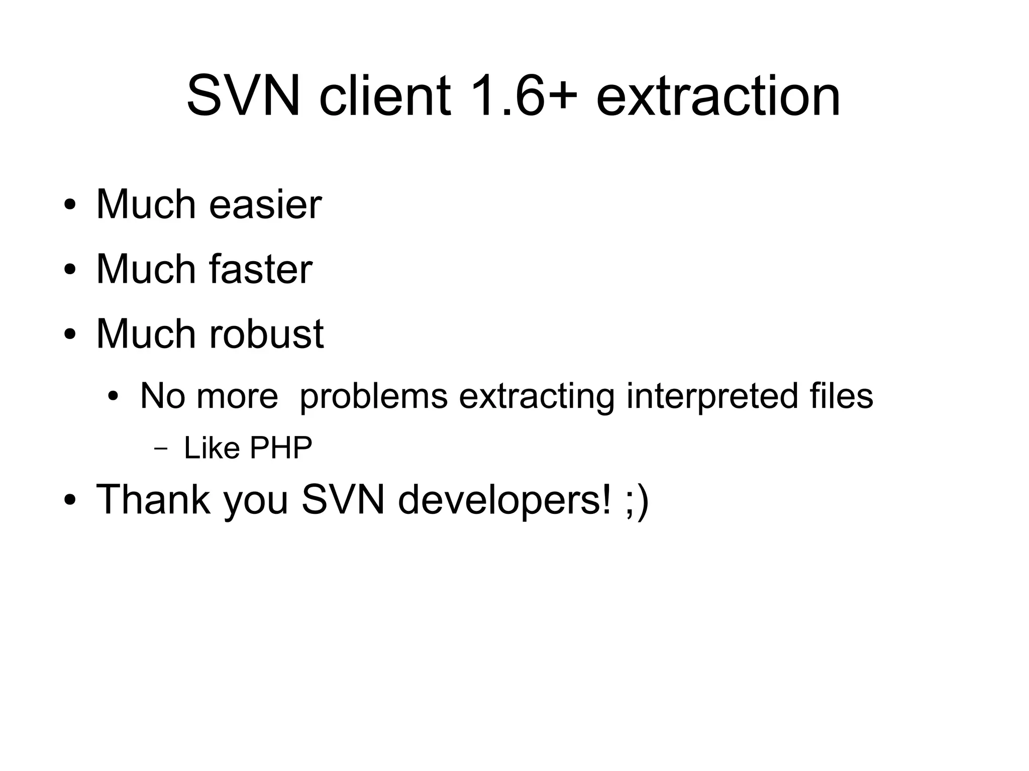 SVN client 1.6+ extraction
● Much easier
● Much faster
● Much robust
● No more problems extracting interpreted files
– Like PHP
● Thank you SVN developers! ;)
 