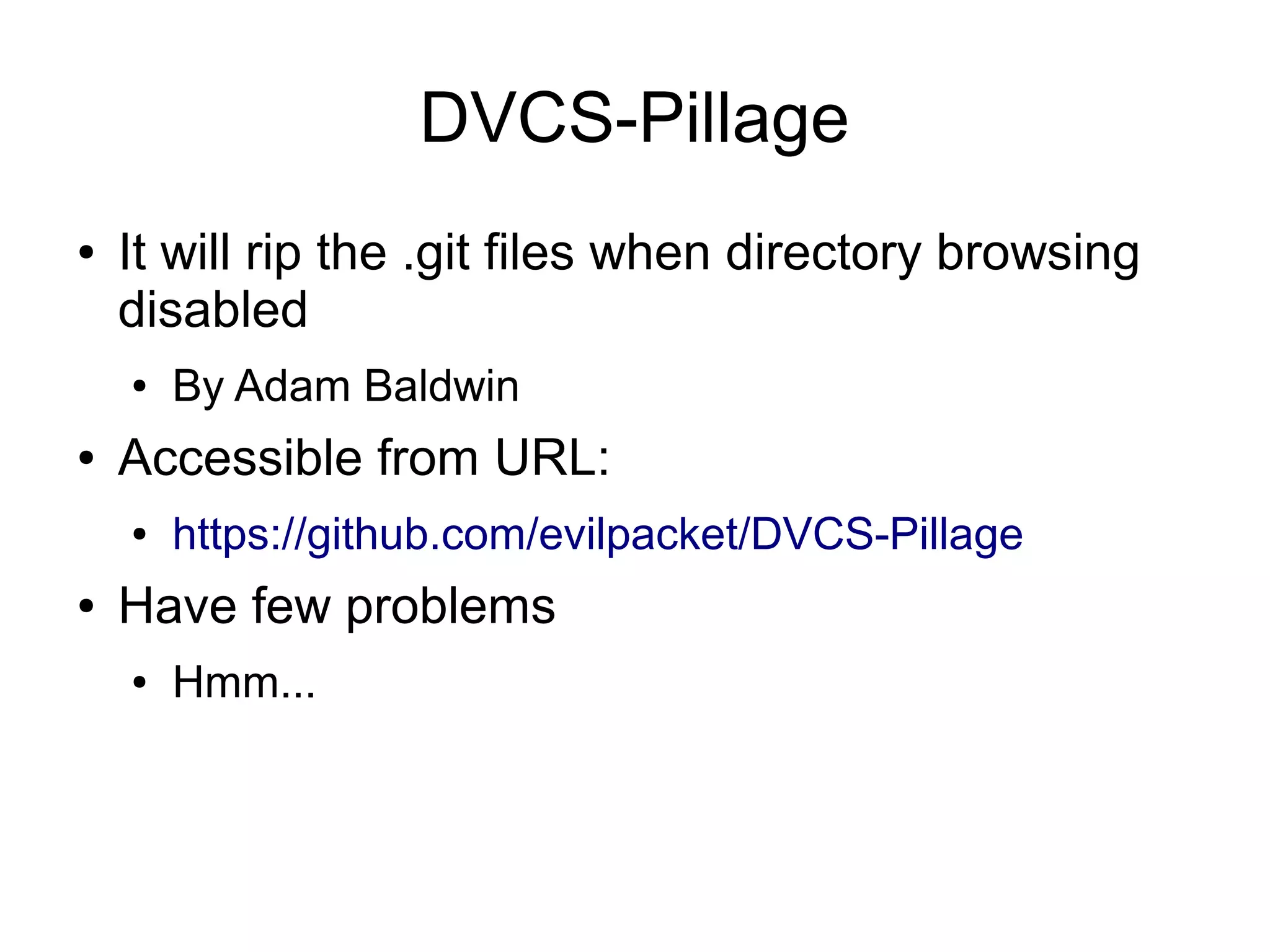 DVCS-Pillage
● It will rip the .git files when directory browsing
disabled
● By Adam Baldwin
● Accessible from URL:
● https://github.com/evilpacket/DVCS-Pillage
● Have few problems
● Hmm...
 