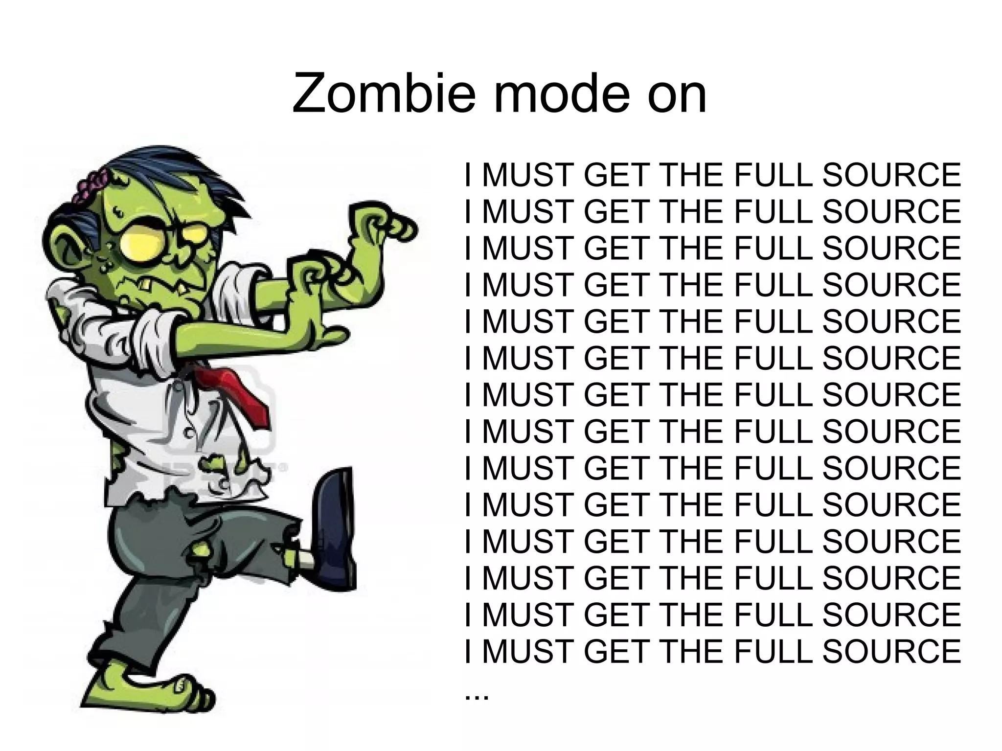 Zombie mode on
I MUST GET THE FULL SOURCE
I MUST GET THE FULL SOURCE
I MUST GET THE FULL SOURCE
I MUST GET THE FULL SOURCE
I MUST GET THE FULL SOURCE
I MUST GET THE FULL SOURCE
I MUST GET THE FULL SOURCE
I MUST GET THE FULL SOURCE
I MUST GET THE FULL SOURCE
I MUST GET THE FULL SOURCE
I MUST GET THE FULL SOURCE
I MUST GET THE FULL SOURCE
I MUST GET THE FULL SOURCE
I MUST GET THE FULL SOURCE
...
 