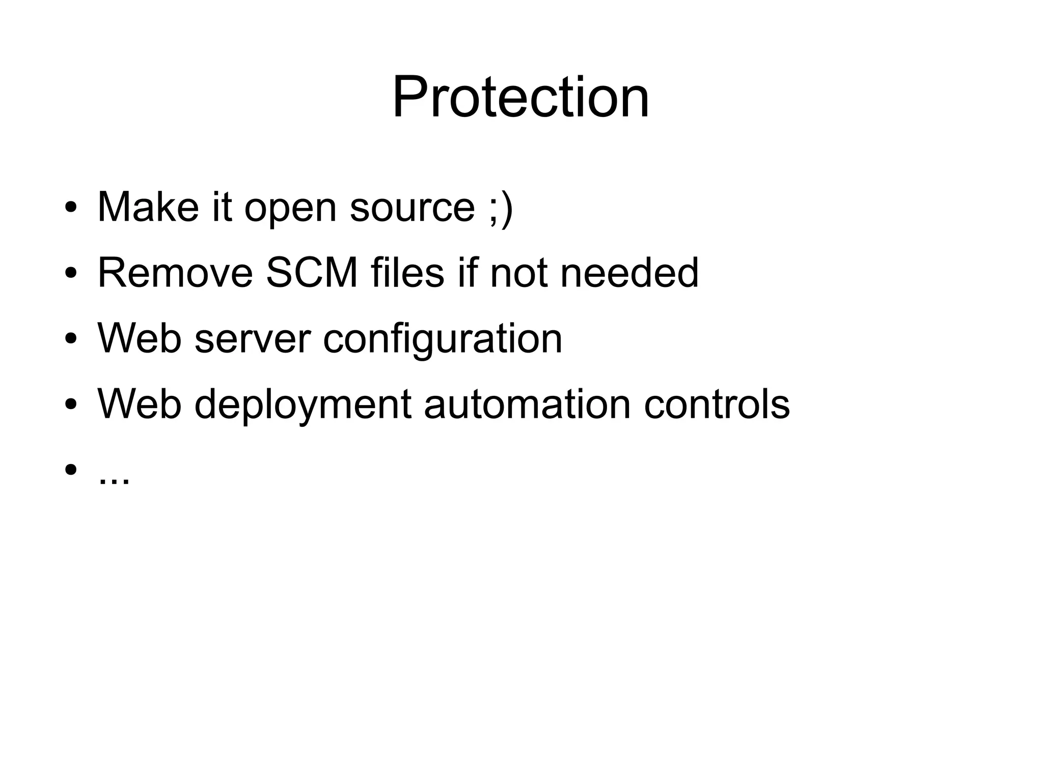 Protection
● Make it open source ;)
● Remove SCM files if not needed
● Web server configuration
● Web deployment automation controls
● ...
 
