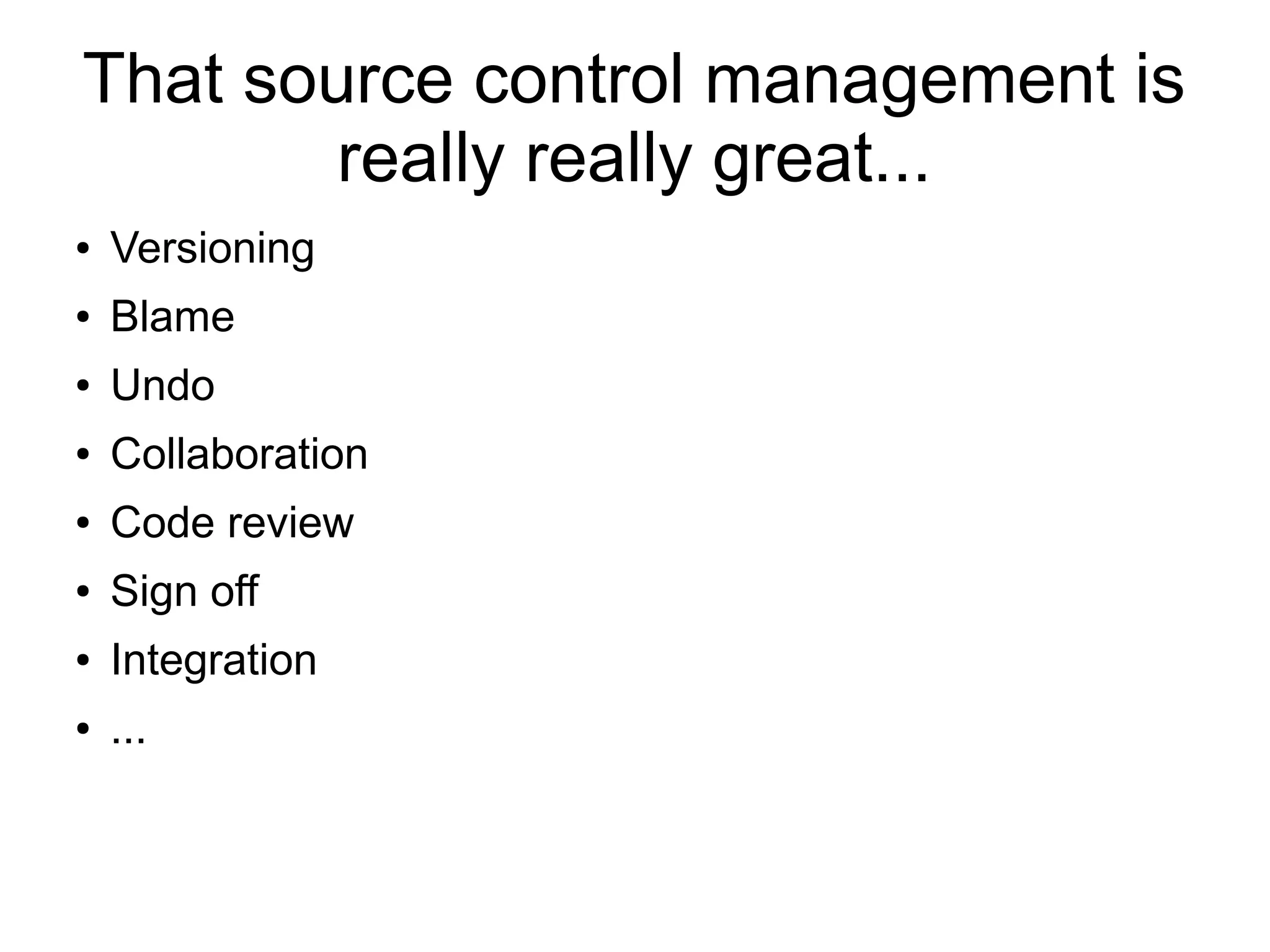 That source control management is
really really great...
● Versioning
● Blame
● Undo
● Collaboration
● Code review
● Sign off
● Integration
● ...
 