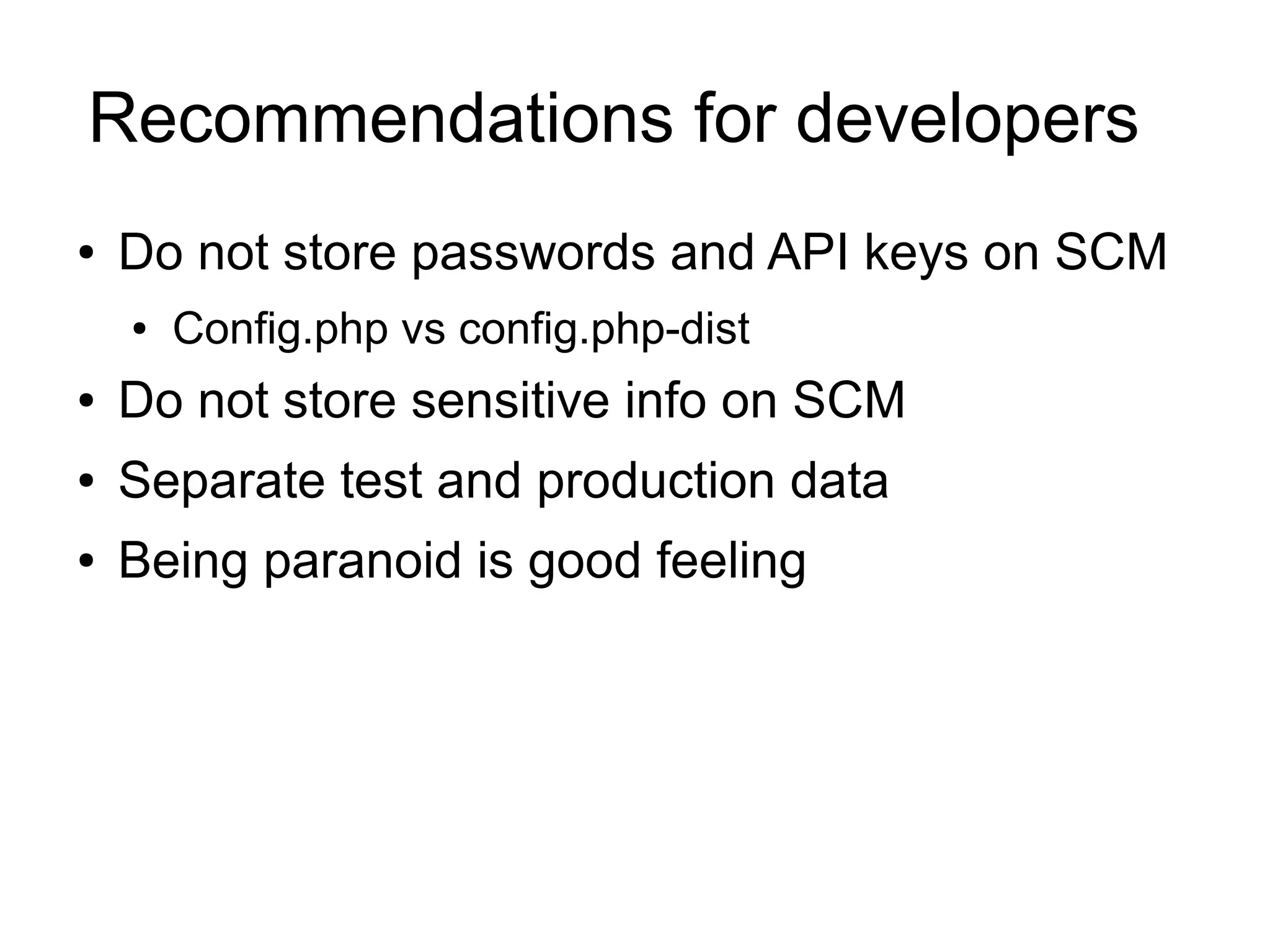 Recommendations for developers
● Do not store passwords and API keys on SCM
● Config.php vs config.php-dist
● Do not store sensitive info on SCM
● Separate test and production data
● Being paranoid is good feeling
 
