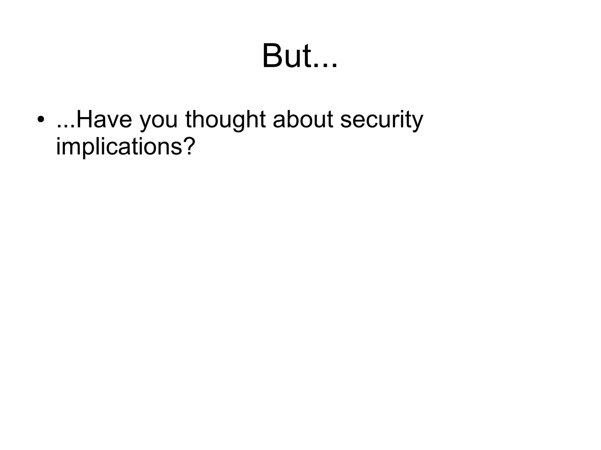 But...
● ...Have you thought about security
implications?
 