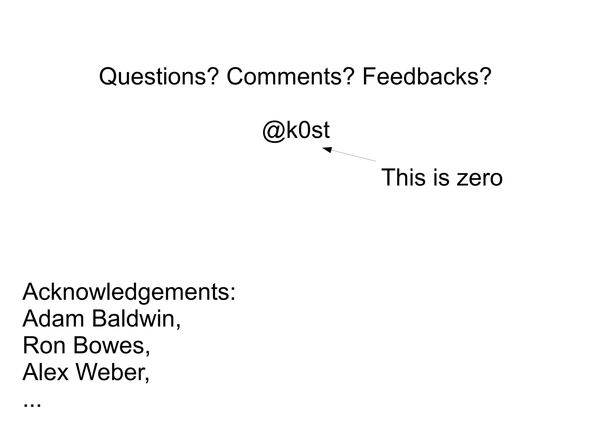 Questions? Comments? Feedbacks?
@k0st
This is zero
Acknowledgements:
Adam Baldwin,
Ron Bowes,
Alex Weber,
...
 