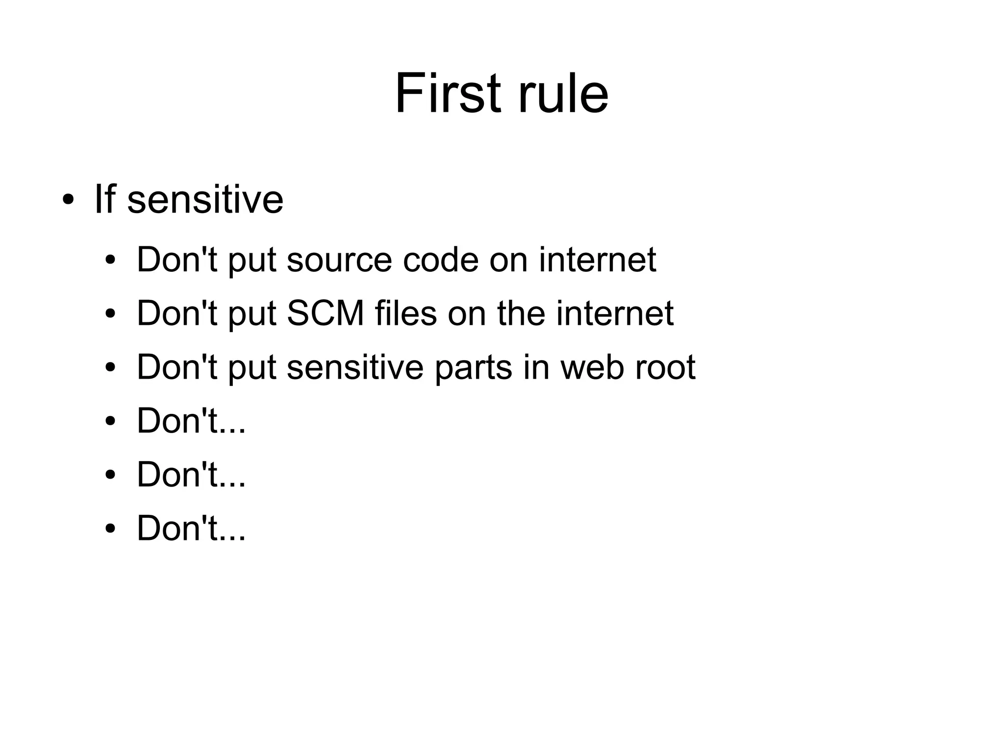 First rule
● If sensitive
● Don't put source code on internet
● Don't put SCM files on the internet
● Don't put sensitive parts in web root
● Don't...
● Don't...
● Don't...
 