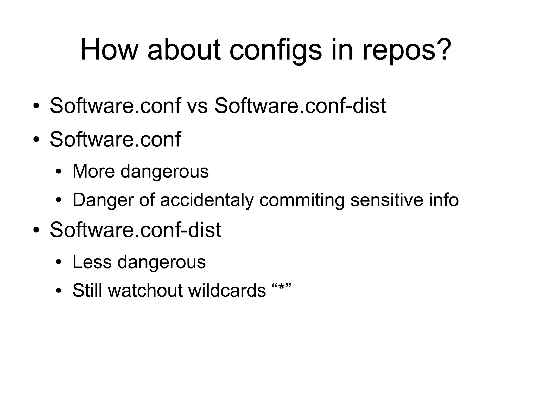 How about configs in repos?
● Software.conf vs Software.conf-dist
● Software.conf
● More dangerous
● Danger of accidentaly commiting sensitive info
● Software.conf-dist
● Less dangerous
● Still watchout wildcards “*”
 