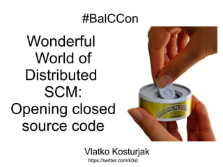 #BalCCon
Wonderful
World of
Distributed
SCM:
Opening closed
source code
https://twitter.com/k0st
Vlatko Kosturjak
 