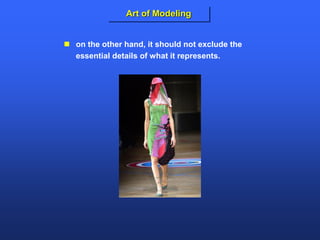 Art of Modeling
 on the other hand, it should not exclude the
essential details of what it represents.
 