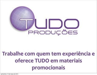 Trabalhe	
  com	
  quem	
  tem	
  experiência	
  e	
  
       oferece	
  TUDO	
  em	
  materiais	
  
                promocionais
quinta-feira, 15 de março de 2012
 