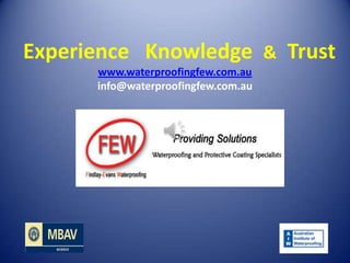 Experience Knowledge & Trust
      www.waterproofingfew.com.au
      info@waterproofingfew.com.au
 