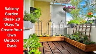 Balcony
Garden
Ideas- 20
Ways To
Create Your
Own
Outdoor
Oasis
 