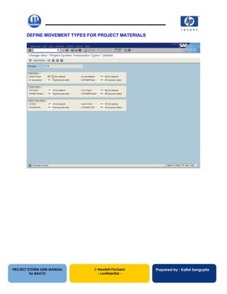 13/12/200248
DEFINE MOVEMENT TYPES FOR PROJECT MATERIALS
PROJECT SYSTEM USER MANUAL
for BALCO
 Hewlett-Packard
- confidential -
Prepared by : Kallol Sengupta
 