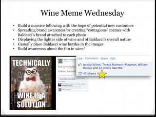 Wine Meme Wednesday
•  Build a massive following with the hope of potential new customers
•  Spreading brand awareness by ...