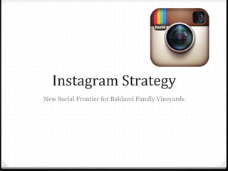 Instagram	
  Strategy	
  
New Social Frontier for Baldacci Family Vineyards
 