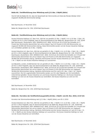 Interaktiver Geschäftsbericht 2010


Balda AG / Veröffentlichung einer Mitteilung nach § 21 Abs. 1 WpHG (Aktie)

Hiermit teilt die Balda AG mit, dass die Gesamtzahl der Stimmrechte am Ende des Monats Oktober 2010
insgesamt 58,890,636 Stimmrechte beträgt.




Bad Oeynhausen, im November 2010

Balda AG, Bergkirchner Str. 228, 32549 Bad Oeynhausen




Balda AG / Veröffentlichung einer Mitteilung nach § 21 Abs. 1 WpHG (Aktie)

Access Industries Holdings LLC, New York, USA hat uns gemäß § 21 Abs. 1 WpHG i.V.m. § 22 Abs. 1 Satz 1 Nr.
1 WpHG am 03.11.2010 mitgeteilt, dass ihr Stimmrechtsanteil an der Balda AG, Bergkirchener Str. 228, 32549
Bad Oeynhausen, Deutschland, ISIN: DE0005215107, WKN: 521510 am 29.10.2010 die Schwelle von 3
Prozent der Stimmrechte überschritten hat und an diesem Tag 3,53 Prozent (2.076.300 Stimmrechte von
insgesamt 58.890.636 Stimmrechten) betrug. Diese Stimmrechte werden von der Access Industries Holdings
LLC unmittelbar gehalten (§ 21 Abs. 1 WpHG).

Access Industries LLC, New York, USA hat uns gemäß § 21 Abs. 1 WpHG i.V.m. § 22 Abs. 1 Satz 1 Nr. 1 WpHG
am 03.11.2010 mitgeteilt, dass ihr Stimmrechtsanteil an der Balda AG, Bergkirchener Str. 228, 32549 Bad
Oeynhausen, Deutschland, ISIN: DE0005215107, WKN: 521510 am 29.10.2010 die Schwelle von 3 Prozent der
Stimmrechte überschritten hat und an diesem Tag 3,53 Prozent (2.076.300 Stimmrechte von insgesamt
58.890.636 Stimmrechten) betrug. Sämtliche Stimmrechte sind der Access Industries LLC nach § 22 Abs. 1 S.
1 Nr. 1 WpHG von der Access Industries Holdings LLC zuzurechnen.

Len Blavatnik, London, Großbritannien hat uns gemäß § 21 Abs. 1 WpHG i.V.m. § 22 Abs. 1 Satz 1 Nr. 1 WpHG
am 03.11.2010 mitgeteilt, dass sein Stimmrechtsanteil an der Balda AG, Bergkirchener Str. 228, 32549 Bad
Oeynhausen, Deutschland, ISIN: DE0005215107, WKN: 521510 am 29.10.2010 die Schwelle von 3 Prozent der
Stimmrechte überschritten hat und an diesem Tag 3,53 Prozent (2.076.300 Stimmrechte von insgesamt
58.890.636 Stimmrechten) betrug. Sämtliche Stimmrechte sind ihm nach § 22. Abs. 1 Satz 1 Nr 1 WpHG
zuzurechnen. Die ihm zugerechneten Stimmrechte werden von ihm über folgende von ihm kontrollierte
Unternehmen gehalten: Access Industries LLC und Access Industries Holdings LLC. Die Access Industries
Holdings LLC wird von der Access Industries LLC kontrolliert. Die Access Industries LLC wird von ihm
kontrolliert.




Bad Oeynhausen, im November 2010

Balda AG, Bergkirchner Str. 228, 32549 Bad Oeynhausen




Balda AG / Korrektur der Veröffentlichung gemäß § 26 Abs. 1 WpHG vom 05. Nov. 2010, 14:57 Uhr

Korrektur der Stimmrechtsmitteilung nach § 21 Abs. 1 WpHG (Aktie) vom 05.11.2010

Access Industries LLC, New York, USA hat uns gemäß § 21 Abs. 1 WpHG i.V.m. § 22 Abs. 1 Satz 1 Nr. 1 WpHG
am 03.11.2010 mitgeteilt, dass ihr Stimmrechtsanteil an der Balda AG, Bergkirchener Str. 228, 32549 Bad
Oeynhausen, Deutschland, ISIN: DE0005215107, WKN: 521510 am 29.10.2010 die Schwelle von 3 Prozent der
Stimmrechte überschritten hat und an diesem Tag 3,53 Prozent (2.076.300 Stimmrechte von insgesamt
58.890.636 Stimmrechten) betrug. Sämtliche Stimmrechte sind der Access Industries LLC nach § 22 Abs. 1 S.
1 Nr. 1 WpHG von der Access Industries Holdings LLC zuzurechnen. Die Access Industries Holdings LLC wird
von der Access Industries LLC kontrolliert.




Bad Oeynhausen, im November 2010

Balda AG, Bergkirchner Str. 228, 32549 Bad Oeynhausen




                                                                                                                    | 168
 
