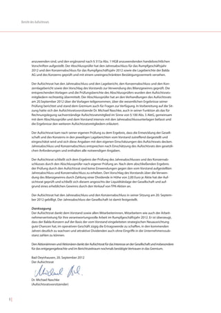 Bericht des Aufsichtsrats




              anzuwenden sind, und den ergänzend nach § 315a Abs. 1 HGB anzuwendenden handelsrechtlichen
              Vorschriften aufgestellt. Der Abschlussprüfer hat den Jahresabschluss für das Rumpfgeschäftsjahr
              2012 und den Konzernabschluss für das Rumpfgeschäftsjahr 2012 sowie die Lageberichte der Balda
              AG und des Konzerns geprüft und mit einem uneingeschränkten Bestätigungsvermerk versehen.

              Der Aufsichtsrat hat den Jahresabschluss und den Lagebericht, den Konzernabschluss und den Kon-
              zernlagebericht sowie den Vorschlag des Vorstands zur Verwendung des Bilanzgewinns geprüft. Die
              entsprechenden Vorlagen und die Prüfungsberichte des Abschlussprüfers wurden den Aufsichtsrats-
              mitgliedern rechtzeitig übermittelt. Der Abschlussprüfer hat an den Verhandlungen des Aufsichtsrats
              am 20.September 2012 über die Vorlagen teilgenommen, über die wesentlichen Ergebnisse seiner
              Prüfung berichtet und stand dem Gremium auch für Fragen zur Verfügung. In Vorbereitung auf die Sit-
              zung hatte sich der Aufsichtsratsvorsitzende Dr. Michael Naschke, auch in seiner Funktion als das für
              Rechnungslegung sachverständige Aufsichtsratsmitglied im Sinne von § 100 Abs. 5 AktG, gemeinsam
              mit dem Abschlussprüfer und dem Vorstand intensiv mit den Jahresabschlussunterlagen befasst und
              die Ergebnisse den weiteren Aufsichtsratsmitgliedern erläutert.

              Der Aufsichtsrat kam nach seiner eigenen Prüfung zu dem Ergebnis, dass die Entwicklung der Gesell-
              schaft und des Konzerns in den jeweiligen Lageberichten vom Vorstand zutreffend dargestellt und
              eingeschätzt wird und sich diese Angaben mit den eigenen Einschätzungen des Aufsichtsrats decken.
              Jahresabschluss und Konzernabschluss entsprechen nach Einschätzung des Aufsichtsrats den gesetzli-
              chen Anforderungen und enthalten alle notwendigen Angaben.

              Der Aufsichtsrat schließt sich dem Ergebnis der Prüfung des Jahresabschlusses und des Konzernab-
              schlusses durch den Abschlussprüfer nach eigener Prüfung an. Nach dem abschließenden Ergebnis
              der Prüfung durch den Aufsichtsrat sind keine Einwendungen gegen den vom Vorstand aufgestellten
              Jahresabschluss und Konzernabschluss zu erheben. Den Vorschlag des Vorstands über die Verwen-
              dung des Bilanzgewinns durch Zahlung einer Dividende in Höhe von 2,00 Euro je Aktie hat der Auf-
              sichtsrat geprüft und schließt sich diesem angesichts der Liquiditätslage der Gesellschaft und auf-
              grund eines erheblichen Gewinns durch den Verkauf von TPK-Aktien an.

              Der Aufsichtsrat hat den Jahresabschluss und den Konzernabschluss in seiner Sitzung am 20. Septem-
              ber 2012 gebilligt. Der Jahresabschluss der Gesellschaft ist damit festgestellt.

              Danksagung
              Der Aufsichtsrat dankt dem Vorstand sowie allen Mitarbeiterinnen, Mitarbeitern wie auch der Arbeit-
              nehmervertretung für ihre verantwortungsvolle Arbeit im Rumpfgeschäftsjahr 2012. Er ist überzeugt,
              dass der Balda-Konzern auf der Basis der vom Vorstand eingeleiteten strategischen Neuausrichtung
              gute Chancen hat, im operativen Geschäft zügig die Ertragswende zu schaffen, in den kommenden
              Jahren deutlich zu wachsen und attraktive Dividenden auch ohne Eingriffe in die Unternehmenssub-
              stanz zahlen zu können.

              Den Aktionärinnen und Aktionären dankt der Aufsichtsrat für das Interesse an der Gesellschaft und insbesondere
              für das entgegengebrachte und im Berichtszeitraum nochmals bestätigte Vertrauen in das Gremium.

              Bad Oeynhausen, 20. September 2012
              Der Aufsichtsrat




              Dr. Michael Naschke
              (Aufsichtsratsvorsitzender)



8|
 