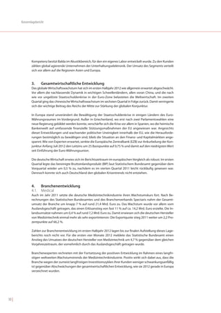 Konzernlagebericht




               Kompetenz besitzt Balda im Akustikbereich, für den ein eigenes Labor entwickelt wurde. Zu den Kunden
               zählen global agierende Unternehmen der Unterhaltungselektronik. Der Umsatz des Segments verteilt
               sich vor allem auf die Regionen Asien und Europa.



               3.     Gesamtwirtschaftliche Entwicklung
               Das globale Wirtschaftswachstum hat sich im ersten Halbjahr 2012 wie allgemein erwartet abgeschwächt.
               Vor allem die nachlassende Dynamik in wichtigen Schwellenländern, allen voran China, und die nach
               wie vor ungelöste Staatsschuldenkrise in der Euro-Zone belasteten die Weltwirtschaft. Im zweiten
               Quartal ging das chinesische Wirtschaftswachstum im sechsten Quartal in Folge zurück. Damit verringerte
               sich der wichtige Beitrag des Reichs der Mitte zur Stärkung der globalen Konjunktur.

               In Europa stand unverändert die Bewältigung der Staatsschuldenkrise in einigen Ländern des Euro-
               Währungsraumes im Vordergrund. Außer in Griechenland, wo erst nach zwei Parlamentswahlen eine
               neue Regierung gebildet werden konnte, verschärfte sich die Krise vor allem in Spanien, wo die heimische
               Bankenwelt auf umfassende finanzielle Stützungsmaßnahmen der EU angewiesen war. Angesichts
               dieser Entwicklungen und wachsender politischer Uneinigkeit innerhalb der EU, wie die Herausforde-
               rungen bestmöglich zu bewältigen sind, blieb die Situation an den Finanz- und Kapitalmärkten ange-
               spannt. Wie von Experten erwartet, senkte die Europäische Zentralbank (EZB) zur Ankurbelung der Kon-
               junktur Anfang Juli 2012 den Leitzins um 25 Basispunkte auf 0,75 % und damit auf den niedrigsten Wert
               seit Einführung der Euro-Währungsunion.

               Die deutsche Wirtschaft erwies sich im Berichtszeitraum im europäischen Vergleich als robust. Im ersten
               Quartal legte das bereinigte Bruttoinlandsprodukt (BIP) laut Statistischem Bundesamt gegenüber dem
               Vorquartal wieder um 0,5 % zu, nachdem es im vierten Quartal 2011 leicht rückläufig gewesen war.
               Dennoch konnte sich auch Deutschland den globalen Krisentrends nicht entziehen.



               4.   Branchenentwicklung
               4.1. Medical
               Auch im Jahr 2011 setzte die deutsche Medizintechnikindustrie ihren Wachstumskurs fort. Nach Be-
               rechnungen des Statistischen Bundesamtes und des Branchenverbands Spectaris nahm der Gesamt-
               umsatz der Branche um knapp 7 % auf rund 21,4 Mrd. Euro zu. Das Wachstum wurde vor allem vom
               Auslandsgeschäft getragen, das einen Erlösanstieg von fast 11 % auf ca. 14,2 Mrd. Euro erzielte. Die In-
               landsumsätze nahmen um 0,4 % auf rund 7,2 Mrd. Euro zu. Damit erwiesen sich die deutschen Hersteller
               von Medizintechnik einmal mehr als sehr exportintensiv: Die Exportquote stieg 2011 weiter um 2,2 Pro-
               zentpunkte auf 66,2 %.

               Zahlen zur Branchenentwicklung im ersten Halbjahr 2012 lagen bis zur finalen Aufstellung dieses Lage-
               berichts noch nicht vor. Für die ersten vier Monate 2012 meldete das Statistische Bundesamt einen
               Anstieg des Umsatzes der deutschen Hersteller von Medizintechnik um 4,7 % gegenüber dem gleichen
               Vorjahreszeitraum, der vornehmlich durch das Auslandsgeschäft getragen wurde.

               Branchenexperten rechneten mit der Fortsetzung der positiven Entwicklung im Rahmen eines langfri-
               stigen weltweiten Wachstumstrends der Medizintechnikindustrie. Positiv wirkt sich dabei aus, dass die
               Branche wegen der zumeist langfristigen Investitionszyklen ihrer Kunden weniger schwankungsanfällig
               ist gegenüber Abschwächungen der gesamtwirtschaftlichen Entwicklung, wie sie 2012 gerade in Europa
               verzeichnet wurden.




30 |
 