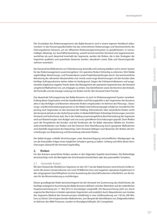 Konzernlagebericht




Die Grundsätze des Risikomanagements des Balda-Konzerns sind in einem eigenen Handbuch doku-
mentiert. In den Konzerngesellschaften hat das Unternehmen Risikomanager und Verantwortliche der




                                                                                                                           BALDA-AKTIE
Führungsebenen benannt, um ein effizientes Risikomanagementsystem zu gewährleisten. In turnus-
mäßigen Meetings zur Geschäftsentwicklung, sowohl zentral zwischen Vorstand und Segmentverant-
wortlichen als auch dezentral innerhalb der Segmente, werden die Risiken, die in den Strategien der
Segmente qualitativ und quantitativ bewertet werden, aktualisiert sowie Ziele und Steuerungsmaß-
nahmen vereinbart.




                                                                                                                           BALDA GRUPPE
Der Vorstand hat Maßnahmen zur Früherkennung, Kontrolle und Lenkung etabliert und in einem System
für das Risikomanagement zusammengefasst. Um operative Risiken frühzeitig zu erkennen, führt Balda
regelmäßige Abweichungs- und Trendanalysen sowie Projektüberprüfungen durch. Das kontinuierliche
Monitoring der relevanten Absatzmärkte und -trends sowie enge Abstimmungen mit den Kunden über
künftige Auftragsvolumina stehen dabei im Vordergrund. Zeigen die Frühwarnindikatoren und ausge-
werteten Ergebnisse negative Trends, leiten das Management der operativen Segmente bzw. der Vorstand
umgehend Maßnahmen ein, um entgegen zu wirken. Das Identifizieren sowie die Kenntnis des Verlaufs,
die Kontrolle und die etwaige Lenkung von Risiken hat für den Vorstand hohe Priorität.




                                                                                                                           LAGEBERICHT
Das dezentrale Führungsprinzip des Balda-Konzerns ist auch im Risikomanagement-System verankert.
Entlang dieser Organisation sind die Gesellschaften und Führungskräfte in den Segmenten des Konzerns
aktiv in das Verfolgen und Bewerten relevanter Risiken eingebunden. Im Rahmen des Planungs-, Steue-
rungs- und Berichterstattungsprozesses in der Balda-Unternehmensgruppe erfolgt ein monatliches Re-
porting nach Segmenten an den Vorstand der Holding. Informationen über wesentliche Risiken reicht




                                                                                                                           JAHRESABSCHLUSS
der Vorstand zeitnah an den Aufsichtsrat weiter. Im Bedarfsfall finden frühzeitige Erörterungen zwischen
Vorstand und Aufsichtsrat statt. Die in der Holding zusammengeführte Berichterstattung der Segmente
wird auf Abweichungen vom Budget und von zuvor getroffenen Einschätzungen geprüft. Darin fließen
auch die Perspektiven der Kunden und die Tendenzen der für Balda relevanten Märkte ein. Eintritts-
wahrscheinlichkeiten von Risiken und die Chancen ihrer Beeinflussung durch geeignete Maßnahmen
sind ebenfalls Gegenstand des Reportings. Dem Vorstand obliegen nach Bewerten der Risiken die Ent-
scheidungen zur Reduzierung und Vermeidung relevanter Risiken.




                                                                                                                           ANHANG KONZERN
Die Balda-Gruppe schließt Versicherungen unter Berücksichtigung wirtschaftlicher Abwägungen ab,
um die finanziellen Folgen eines möglichen Schadens gering zu halten. Umfang und Höhe dieser Versi-
cherungen überprüft der Vorstand regelmäßig.

2.     Risiken
Für den Konzern wesentliche Risiken werden in den folgenden Kapiteln beschrieben. Die Reihenfolge
berücksichtigt nicht die Wertigkeit der Eintrittswahrscheinlichkeit oder des potenziellen Schadens.

2.1.   Generelle Risiken
Mit dem Verkauf des MobileCom-Segments im Jahr 2011 hat der Balda-Konzern eine kritische Größe er-
reicht. Bei einem Umsatzvolumen von rund 70 Millionen Euro und negativen operativen Ergebnissen in
den vergangenen Geschäftsjahren ist eine Ausweitung des Geschäftsvolumens erforderlich, um die Ko-
sten für die Börsennotierung zu rechtfertigen.

Dieses grundlegende Risiko berücksichtigend hat der Vorstand mit Zustimmung des Aufsichtsrats die
künftige strategische Ausrichtung des Balda-Konzerns definiert und den Aktionären auf der ordentlichen
Hauptversammlung am 11. Mai 2012 in Grundzügen vorgestellt. Die Neuausrichtung sieht vor, durch
organisches Wachstum in beiden operativen Segmenten und zusätzlich durch Akquisitionen zum Ausbau
des Segments Medical den Konzernumsatz mittelfristig in eine Größenordnung von 150 bis 200 Mio.
Euro zu führen. Die entsprechenden Maßnahmen, zum Beispiel die Identifikation von Zielgesellschaften
im Rahmen des M&A-Prozesses, wurden im Rumpfgeschäftsjahr 2012 eingeleitet.



                                                                                                                    | 57
 