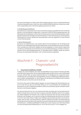 Konzernlagebericht




Das interne Kontrollsystem im Blick auf den Rechnungslegungsprozess, dessen wesentliche Merkmale
vorstehend dargestellt wurden, stellt sicher, dass Geschäftsvorfälle bilanziell stets richtig erfasst, aufbe-




                                                                                                                               BALDA-AKTIE
reitet und gewürdigt sowie in die Rechnungslegung übernommen werden.

| Die Mitwirkung des Aufsichtsrats
Der Aufsichtsrat ist insbesondere durch seinen für die Rechnungslegung gewählten Vertreter Dr. Michael
Naschke in das Kontrollsystem eingebunden. Er überwacht vorab den Rechnungslegungsprozess, die
Wirksamkeit des Kontrollsystems und des internen Revisionssystems sowie die Abschlussprüfung. Zudem




                                                                                                                               BALDA GRUPPE
liegt die Vorprüfung der Unterlagen zum Konzernabschluss in seiner Verantwortung. Er und das gesamte
Aufsichtsgremium erörtern überdies den Konzernabschluss sowie den Lagebericht mit dem Vorstand
und dem Abschlussprüfer.

| Internes Revisionssystem
Die Revision des Balda-Konzerns ist als weiteres Element des Kontrollsystems für die Einhaltung der
Richtlinien, die unabhängige Überprüfung der Wirksamkeit und die Qualitätssicherung des Kontrollsy-
stems zuständig. Das Unternehmen delegiert die Revisionstätigkeiten an externe Berater. Gegenstand




                                                                                                                               LAGEBERICHT
von Planung und Prüfungen durch die Revision ist auch die Berücksichtigung von Risiken im Konzern-
abschluss und im Rechnungslegungsprozess. Zur Durchführung ihrer Aufgaben werden die externen
Revisoren mit umfassenden Informations-, Prüf- und Eintrittsrechten ausgestattet.




                                                                                                                               JAHRESABSCHLUSS
Abschnitt F: Chancen- und
             Prognosebericht



                                                                                                                               ANHANG KONZERN
1.     Gesamtwirtschaftliches Umfeld
Zu Beginn des zweiten Halbjahres 2012 haben die Risikofaktoren für die weitere Entwicklung der Welt-
wirtschaft weiter zugenommen. Der Internationale Währungsfonds (IWF) mahnte in seiner Studie „World
Economic Outlook“ Mitte Juli weitere politische Reformen zur Bewältigung der europäischen Staats-
schuldenkrise, des US-amerikanischen Haushaltsdefizits und auch zur Belebung des abflauenden Wachs-
tums in großen Schwellenländern an. Seine Prognose für das Wachstum der Weltwirtschaft schwächte
der IWF leicht auf 3,5 % für 2012 und 3,9 % für 2013 ab.

Für die Euro-Zone geht der Währungsfonds dagegen von einem Rückgang der Wirtschaftsleistung um
0,3 % im Jahr 2012 aus, dem sich ein leichter Anstieg um 0,7 % im kommenden Jahr anschließen soll.
Besonders die von der Schuldenkrise betroffenen Länder wie Griechenland, Spanien und Italien werden
demnach in eine Rezession abgleiten.

Die deutsche Wirtschaft wird sich nach übereinstimmenden Einschätzungen der Konjunkturforscher
weiterhin deutlich besser als der Euro-Raum insgesamt entwickeln. Allerdings mehrten sich zu Beginn
des zweiten Halbjahres die Anzeichen, dass vor allem die Euro-Krise mehr und mehr auf die deutsche
Konjunktur durchschlagen wird. So ging der wichtige Geschäftsklimaindex des Münchner ifo-Instituts
im Juli 2012 den dritten Monat in Folge zurück. Wichtige exportorientierte Branchen wie der Maschi-
nenbau oder die Stahl- und Chemieindustrie meldeten schlechtere Geschäfte. Die Bundesregierung
bescheinigt der deutschen Wirtschaft ungeachtet der zunehmenden Warnzeichen jedoch eine strukturell
hohe Wachstums- und Widerstandsfähigkeit. Der IWF geht in seiner Prognose vom Juli für Deutschland
von einem Anstieg der Wirtschaftsleistung um 1,0 % im Jahr 2012 und um 1,4 % im Folgejahr aus.



                                                                                                                        | 65
 