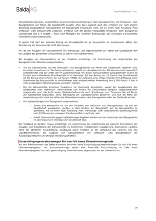 Geschäftsbericht 2011




Schuldverschreibungen, einschließlich Gewinnschuldverschreibungen oder Genussrechten, mit Umtausch- oder
Bezugsrechten auf Aktien der Gesellschaft ausgibt, ohne dass zugleich auch den Inhabern der nach diesem
Beschluss ausgegebenen Genussrechte ein Bezugsrecht eingeräumt wird, wie es ihnen nach Ausübung ihres
Umtausch- oder Bezugsrechts zustünde, ermäßigt sich der jeweils festgesetzte Umtausch- oder Bezugspreis
unbeschadet des § 9 Absatz 1 AktG nach Maßgabe der weiteren Bedingungen der jeweiligen Genussrechte
(Verwässerungsschutzklausel).

In jedem Fall darf der anteilige Betrag am Grundkapital der je Genussrecht zu beziehenden Aktien den
Nennbetrag der Genussrechte nicht übersteigen.

Im Fall der Ausgabe von Genussrechten mit Wandlungs- und Optionsrechten auf Aktien der Gesellschaft darf
die Laufzeit der gewährten Genussrechte 20 Jahre nicht überschreiten.

Bei Ausgabe von Genussrechten ist der Vorstand ermächtigt, mit Zustimmung des Aufsichtsrats das
Bezugsrecht der Aktionäre auszuschließen,

•   um die Genussrechte, die mit Umtausch- und Bezugsrechten auf Aktien der Gesellschaft versehen sind,
    einzelnen Investoren zur Zeichnung anzubieten, soweit der Ausgabepreis den Börsenpreis nicht wesentlich
    unterschreitet und der Anteil der im Zusammenhang mit diesen Genussrechten auszugebenden Aktien 10
    Prozent des vorhandenen Grundkapitals nicht übersteigt. Auf den Betrag von 10 Prozent des Grundkapitals
    ist der Betrag anzurechnen, der auf Aktien entfällt, die aufgrund einer entsprechenden Ermächtigung unter
    Ausschluss des Bezugsrechts in unmittelbarer oder entsprechender Anwendung des § 186 Absatz 3 Satz 4
    AktG ausgegeben beziehungsweise veräußert werden.

•   Um die Genussrechte einzelnen Investoren zur Zeichnung anzubieten, soweit der Ausgabepreis den
    Börsenpreis nicht wesentlich unterschreitet und soweit die Genussrechte lediglich obligationsähnlich
    ausgestaltet sind, das heißt weder Mitgliedschaftsrechte noch Wandlungs- oder Optionsrechte auf Aktien
    der Gesellschaft begründen, keine Beteiligung am Liquidationserlös gewähren und sich die Höhe der
    Ausschüttung nicht nach der Höhe des Jahresüberschusses, des Bilanzgewinns oder der Dividende richtet.
•   Um Spitzenbeträge vom Bezugsrecht auszunehmen:

         o   Soweit dies erforderlich ist, um den Inhabern von Umtausch- und Bezugsrechten, die von der
             Gesellschaft ausgegeben wurden, in dem Umfang ein Bezugsrecht auf die Genussrechte zu
             gewähren, wie es ihnen nach Ausübung ihres Wandlungs- oder Optionsrechts beziehungsweise
             nach Erfüllung einer etwaigen Wandlungspflicht zustünde, oder

         o   soweit Genussrechte gegen Sachleistungen begeben werden und der Ausschuss des Bezugsrechts
             im überwiegenden Interesse der Gesellschaft liegt.
Der Vorstand ist darüber hinaus ermächtigt, mit Zustimmung des Aufsichtsrats die weiteren Einzelheiten der
Ausgabe und Ausstattung der Genussrechte zu bestimmen, insbesondere Ausgabekurs, Stückelung, Laufzeit,
Höhe der jährlichen Ausschüttung, Kündigung sowie Teilhabe an der Verteilung des Gewinns und des
Liquidationserlöses, bei   Ausgabe   von    Genussrechten  mit   Umtausch-     und    Bezugsrechten    die
Ausübungszeiträume und etwaige Wandlungspflichten.

Entschädigungsvereinbarungen für den Fall eines Übernahmeangebots
Mit den Arbeitnehmern des Balda-Konzerns bestehen keine Entschädigungsvereinbarungen für den Fall eines
Übernahmeangebots. Die Vorstandsverträge sehen eine finanzielle Entschädigung im Falle eines
Übernahmeangebots nur bei Eigenkündigung innerhalb eines begrenzten, kurzen Zeitraums vor.




                                                                                                          28
 