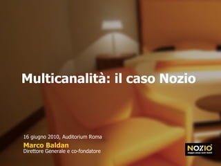 Multicanalità: il caso Nozio Marco Baldan Direttore Generale e co-fondatore 16 giugno 2010, Auditorium Roma 