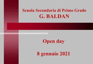 Scuola Secondaria di Primo Grado
G. BALDAN
Open day
8 gennaio 2021
 