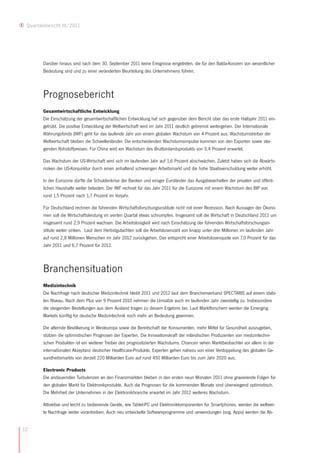 Quartalsbericht III/2011




        Darüber hinaus sind nach dem 30. September 2011 keine Ereignisse eingetreten, die für den Balda-Konzern von wesentlicher
        Bedeutung sind und zu einer veränderten Beurteilung des Unternehmens führen.



        Prognosebericht
        Gesamtwirtschaftliche Entwicklung
        Die Einschätzung der gesamtwirtschaftlichen Entwicklung hat sich gegenüber dem Bericht über das erste Halbjahr 2011 ein-
        getrübt. Die positive Entwicklung der Weltwirtschaft wird im Jahr 2011 deutlich gebremst weitergehen. Der Internationale
        Währungsfonds (IWF) geht für das laufende Jahr von einem globalen Wachstum von 4 Prozent aus. Wachstumstreiber der
        Weltwirtschaft bleiben die Schwellenländer. Die entscheidenden Wachstumsimpulse kommen von den Exporten sowie stei-
        genden Rohstoffpreisen. Für China wird ein Wachstum des Bruttoinlandsprodukts von 9,4 Prozent erwartet.

        Das Wachstum der US-Wirtschaft wird sich im laufenden Jahr auf 1,6 Prozent abschwächen. Zuletzt haben sich die Abwärts-
        risiken der US-Konjunktur durch einen anhaltend schwierigen Arbeitsmarkt und die hohe Staatsverschuldung weiter erhöht.

        In der Eurozone dürfte die Schuldenkrise der Banken und einiger Euroländer das Ausgabeverhalten der privaten und öffent-
        lichen Haushalte weiter belasten. Der IWF rechnet für das Jahr 2011 für die Eurozone mit einem Wachstum des BIP von
        rund 1,5 Prozent nach 1,7 Prozent im Vorjahr.

        Für Deutschland rechnen die führenden Wirtschaftsforschungsinstitute nicht mit einer Rezession. Nach Aussagen der Ökono-
        men soll die Wirtschaftsleistung im vierten Quartal etwas schrumpfen. Insgesamt soll die Wirtschaft in Deutschland 2011 um
        insgesamt rund 2,9 Prozent wachsen. Die Arbeitslosigkeit wird nach Einschätzung der führenden Wirtschaftsforschungsin-
        stitute weiter sinken. Laut dem Herbstgutachten soll die Arbeitslosenzahl von knapp unter drei Millionen im laufenden Jahr
        auf rund 2,8 Millionen Menschen im Jahr 2012 zurückgehen. Das entspricht einer Arbeitslosenquote von 7,0 Prozent für das
        Jahr 2011 und 6,7 Prozent für 2012.



        Branchensituation
        Medizintechnik
        Die Nachfrage nach deutscher Medizintechnik bleibt 2011 und 2012 laut dem Branchenverband SPECTARIS auf einem stabi-
        len Niveau. Nach dem Plus von 9 Prozent 2010 nehmen die Umsätze auch im laufenden Jahr zweistellig zu. Insbesondere
        die steigenden Bestellungen aus dem Ausland tragen zu diesem Ergebnis bei. Laut Marktforschern werden die Emerging
        Markets künftig für deutsche Medizintechnik noch mehr an Bedeutung gewinnen.

        Die alternde Bevölkerung in Westeuropa sowie die Bereitschaft der Konsumenten, mehr Mittel für Gesundheit auszugeben,
        stützen die optimistischen Prognosen der Experten. Die Innovationskraft der inländischen Produzenten von medizintechni-
        schen Produkten ist ein weiterer Treiber des prognostizierten Wachstums. Chancen sehen Marktbeobachter vor allem in der
        internationalen Akzeptanz deutscher Healthcare-Produkte. Experten gehen nahezu von einer Verdoppelung des globalen Ge-
        sundheitsmarkts von derzeit 220 Milliarden Euro auf rund 450 Milliarden Euro bis zum Jahr 2020 aus.

        Electronic Products
        Die andauernden Turbulenzen an den Finanzmärkten blieben in den ersten neun Monaten 2011 ohne gravierende Folgen für
        den globalen Markt für Elektronikprodukte. Auch die Prognosen für die kommenden Monate sind überwiegend optimistisch.
        Die Mehrheit der Unternehmen in der Elektronikbranche erwartet im Jahr 2012 weiteres Wachstum.

        Attraktive und leicht zu bedienende Geräte, wie Tablet-PC und Elektronikkomponenten für Smartphones, werden die weltwei-
        te Nachfrage weiter vorantreiben. Auch neu entwickelte Softwareprogramme und -anwendungen (sog. Apps) werden die Ab-


12
 