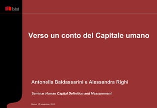 Verso un conto del Capitale umano Roma , 17 novembre  2010 Antonella Baldassarini e Alessandra Righi Seminar  Human Capital Definition and Measurement  