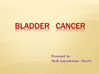 BLADDER CANCER
Presented by
Mr.B. kalyankumar Msc(N)
 