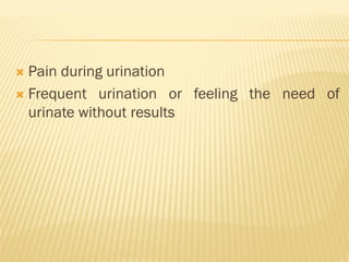  Pain during urination
 Frequent urination or feeling the need of
urinate without results
 