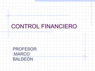 CONTROL FINANCIERO


PROFESOR
:MARCO
BALDEÓN
 