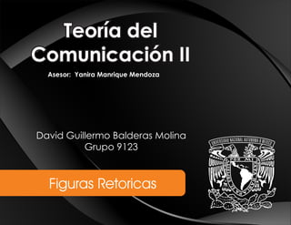 Teoría del
Comunicación II
Asesor: Yanira Manrique Mendoza
Figuras Retoricas
David Guillermo Balderas Molina
Grupo 9123
 
