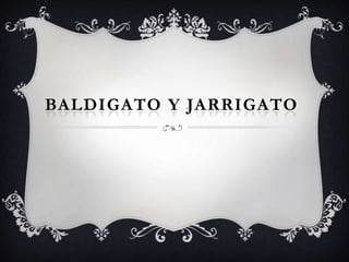 BALDIGATO Y JARRIGATO
 
