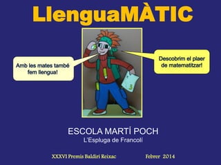 LlenguaMÀTIC
ESCOLA MARTÍ POCH
L’Espluga de Francolí
XXXVI Premis Baldiri Reixac Febrer 2014
 