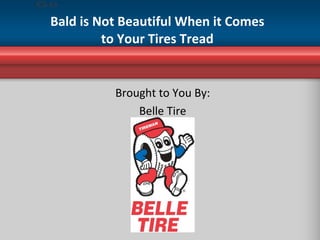 Bald is Not Beautiful When it Comes to Your Tires Tread Brought to You By: Belle Tire 