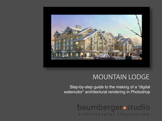 MOUNTAIN LODGE
   Step-by-step guide to the making of a “digital
watercolor” architectural rendering in Photoshop




    ...
