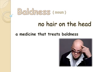 Baldness ( noun ) no hair on the head a medicine that treats baldness 